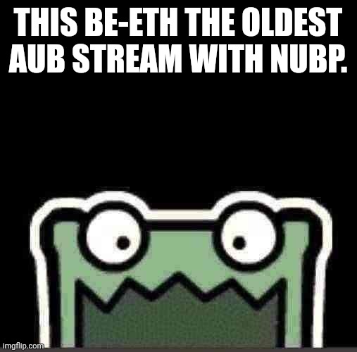 Feb 23 2005 archive. | THIS BE-ETH THE OLDEST AUB STREAM WITH NUBP. | image tagged in feel old yet | made w/ Imgflip meme maker