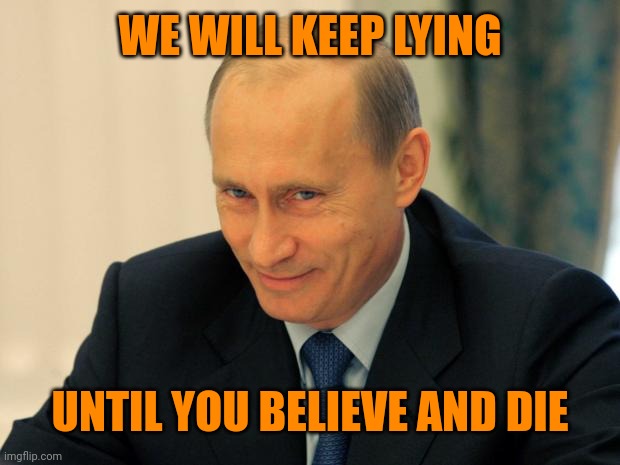 vladimir putin smiling | WE WILL KEEP LYING UNTIL YOU BELIEVE AND DIE | image tagged in vladimir putin smiling | made w/ Imgflip meme maker