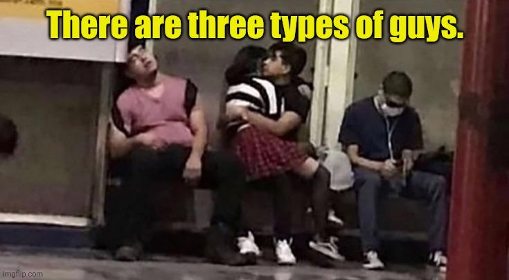 Four if count the person on his lap. | There are three types of guys. | image tagged in typesofguys,funny | made w/ Imgflip meme maker