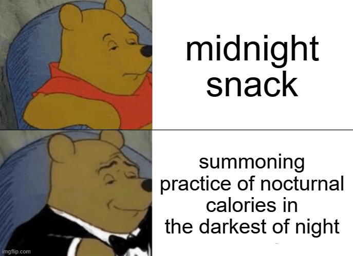 Tuxedo Winnie The Pooh | midnight snack; summoning practice of nocturnal calories in the darkest of night | image tagged in memes,tuxedo winnie the pooh | made w/ Imgflip meme maker