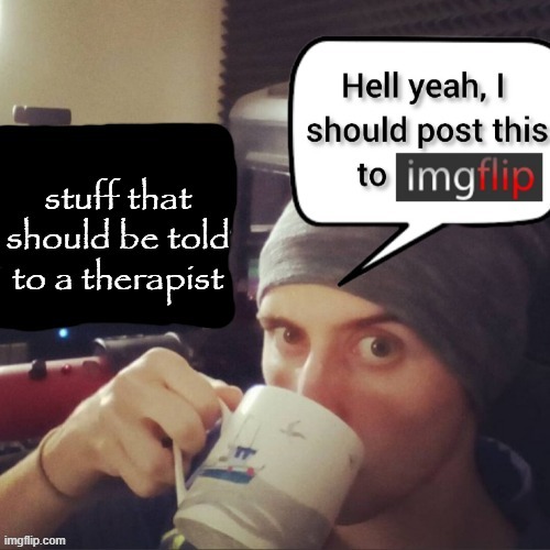 image tagged in stuff that should be told to a therapist | made w/ Imgflip meme maker