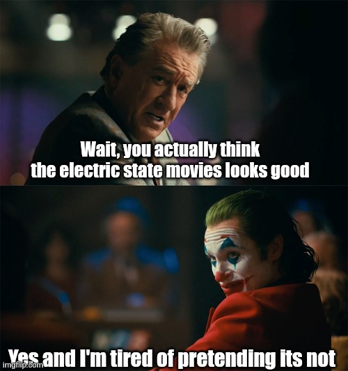 It doesn't look bad for me | Wait, you actually think the electric state movies looks good; Yes and I'm tired of pretending its not | image tagged in i'm tired of pretending it's not | made w/ Imgflip meme maker