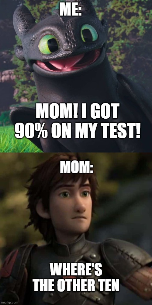 Mom I got 90% on my test! | ME:; MOM! I GOT 90% ON MY TEST! MOM:; WHERE'S THE OTHER TEN | image tagged in where's the other ten | made w/ Imgflip meme maker