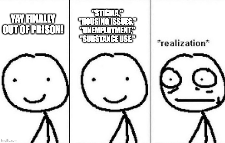 Realization | "STIGMA," "HOUSING ISSUES," "UNEMPLOYMENT," "SUBSTANCE USE."; YAY FINALLY OUT OF PRISON! | image tagged in realization | made w/ Imgflip meme maker