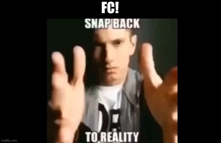 Snap Back To Reality | FC! | image tagged in snap back to reality | made w/ Imgflip meme maker