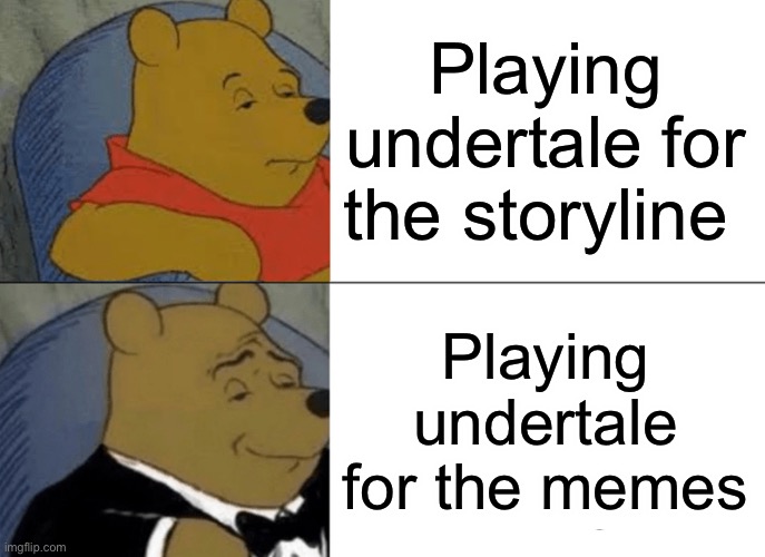 Yeah | Playing undertale for the storyline; Playing undertale for the memes | image tagged in memes,tuxedo winnie the pooh | made w/ Imgflip meme maker