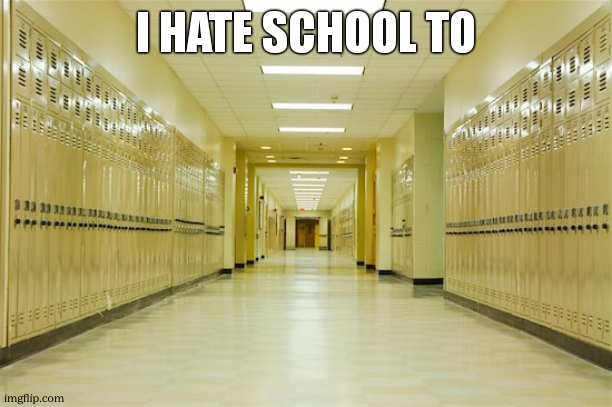 High school hallway  | I HATE SCHOOL TO | image tagged in high school hallway | made w/ Imgflip meme maker