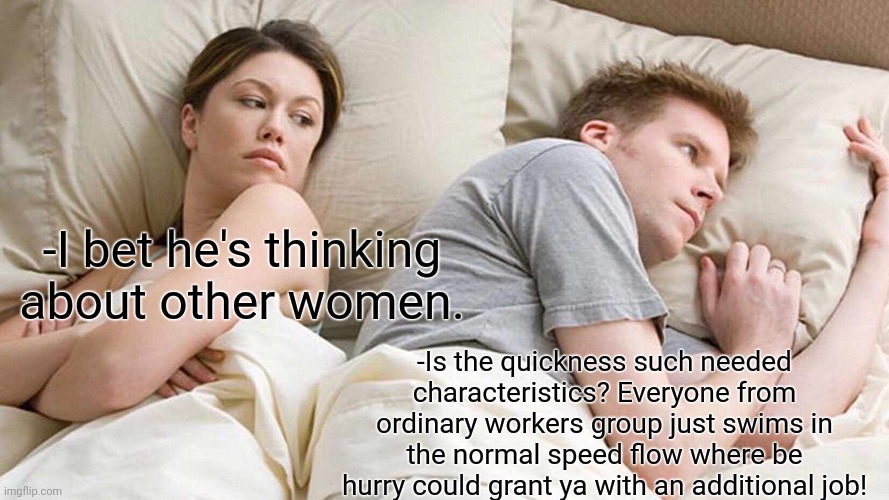 -Thinking 'bout the productivity. | -I bet he's thinking about other women. -Is the quickness such needed characteristics? Everyone from ordinary workers group just swims in the normal speed flow where be hurry could grant ya with an additional job! | image tagged in memes,i bet he's thinking about other women,construction worker,productivity,i am speed,just keep swimming | made w/ Imgflip meme maker