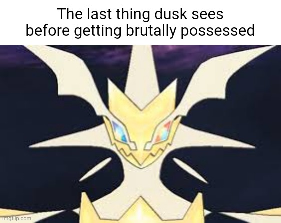 Rip | The last thing dusk sees before getting brutally possessed | image tagged in ultra necrozma | made w/ Imgflip meme maker