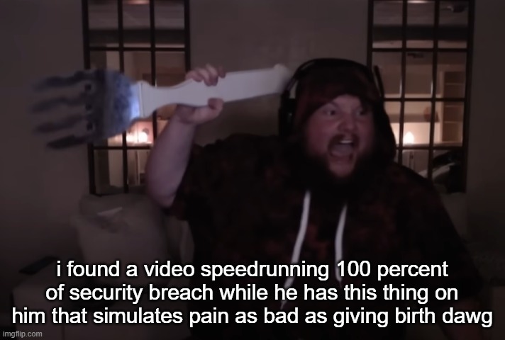 birth percent is insane | i found a video speedrunning 100 percent of security breach while he has this thing on him that simulates pain as bad as giving birth dawg | image tagged in fork warrior | made w/ Imgflip meme maker