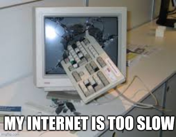 internet rage quit | MY INTERNET IS TOO SLOW | image tagged in internet rage quit | made w/ Imgflip meme maker