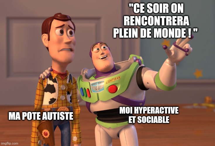 X, X Everywhere Meme | "CE SOIR ON RENCONTRERA PLEIN DE MONDE ! "; MOI HYPERACTIVE ET SOCIABLE; MA POTE AUTISTE | image tagged in memes,x x everywhere | made w/ Imgflip meme maker