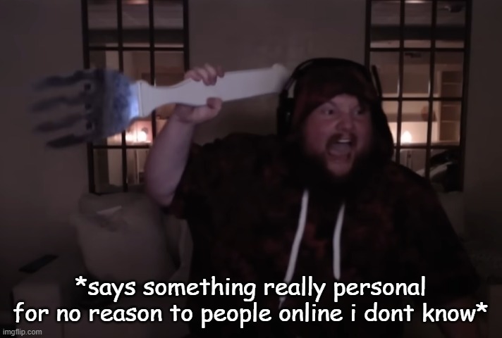 fork warrior | *says something really personal for no reason to people online i dont know* | image tagged in fork warrior | made w/ Imgflip meme maker