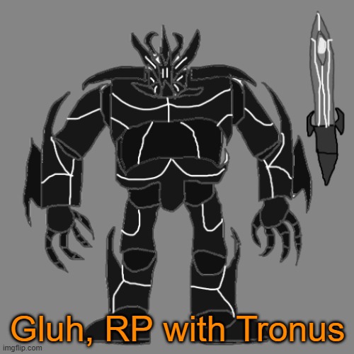 RP with Tronus | Gluh, RP with Tronus | image tagged in tronus | made w/ Imgflip meme maker