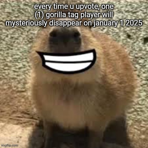 goofy ass capybara | every time u upvote, one (1) gorilla tag player will mysteriously disappear on january 1 2025 | image tagged in goofy ass capybara | made w/ Imgflip meme maker