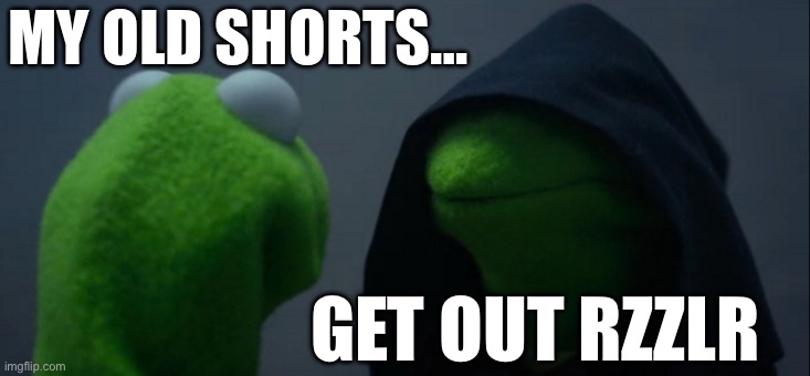 Funny Kermit meme | MY OLD SHORTS…; GET OUT RZZLR | image tagged in memes,evil kermit | made w/ Imgflip meme maker