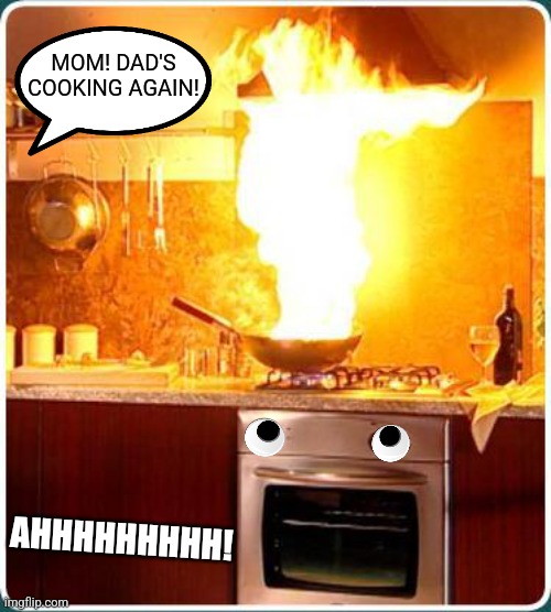 fire kitchen | MOM! DAD'S COOKING AGAIN! AHHHHHHHHH! | image tagged in fire kitchen | made w/ Imgflip meme maker