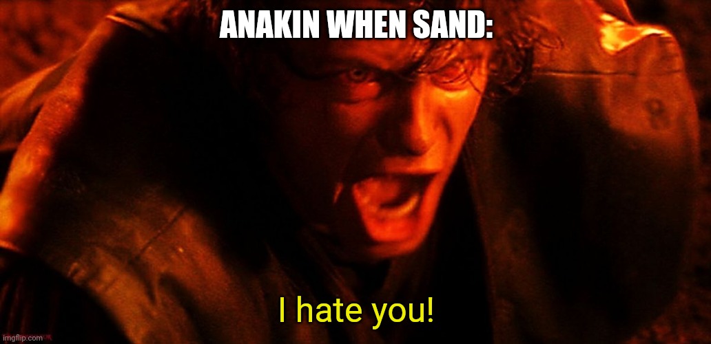 Anakin I Hate You | ANAKIN WHEN SAND:; I hate you! | image tagged in anakin i hate you,anakin skywalker,i hate sand,skywalker | made w/ Imgflip meme maker