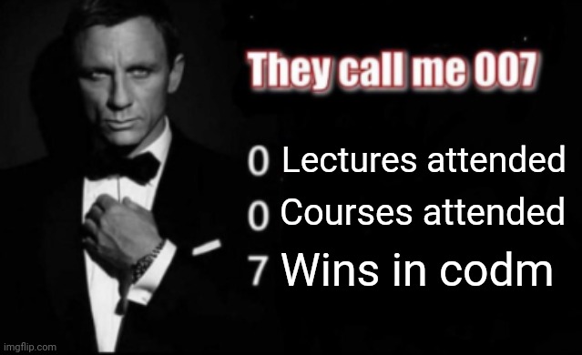 They call me 007 | Lectures attended; Courses attended; Wins in codm | image tagged in they call me 007 | made w/ Imgflip meme maker