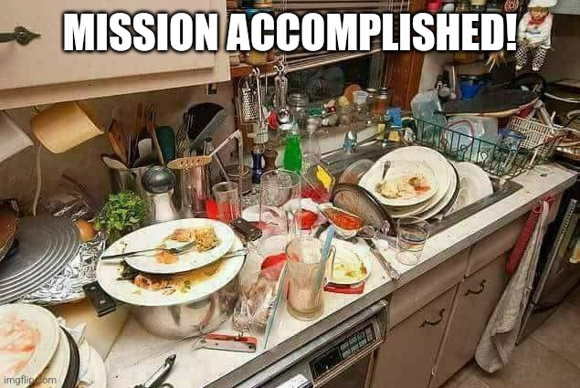 dirty kitchen | MISSION ACCOMPLISHED! | image tagged in dirty kitchen | made w/ Imgflip meme maker