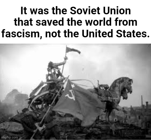 It was the Soviet Union that saved the world from fascism, not the United States. | made w/ Imgflip meme maker