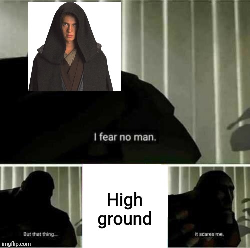 I fear no man | High ground | image tagged in i fear no man,it's over anakin i have the high ground,anakin star wars | made w/ Imgflip meme maker