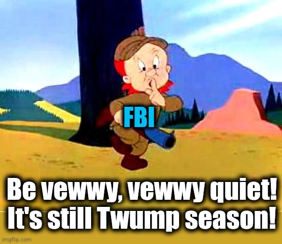 Elmer FBI | FBI; Be vewwy, vewwy quiet!
It's still Twump season! | image tagged in elmer fudd,memes,donald trump,trump assassination operation,fbi,democrats | made w/ Imgflip meme maker