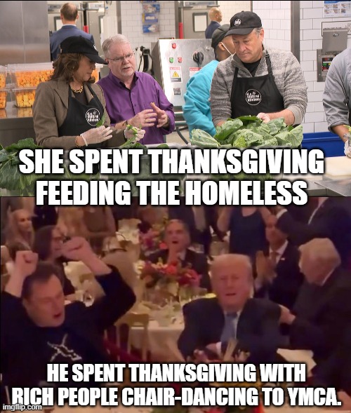 America made the wrong choice | SHE SPENT THANKSGIVING FEEDING THE HOMELESS; HE SPENT THANKSGIVING WITH RICH PEOPLE CHAIR-DANCING TO YMCA. | image tagged in kamala harris,donald trump,election 2024 | made w/ Imgflip meme maker