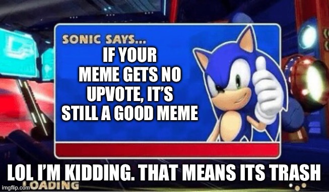True | IF YOUR MEME GETS NO UPVOTE, IT’S STILL A GOOD MEME; LOL I’M KIDDING. THAT MEANS ITS TRASH | image tagged in sonic says | made w/ Imgflip meme maker