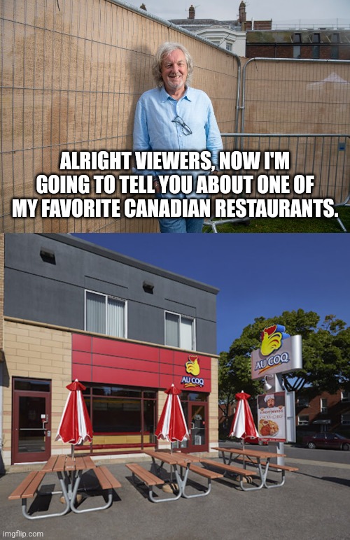 Canadian Restaurant | ALRIGHT VIEWERS, NOW I'M GOING TO TELL YOU ABOUT ONE OF MY FAVORITE CANADIAN RESTAURANTS. | image tagged in top gear,james may | made w/ Imgflip meme maker