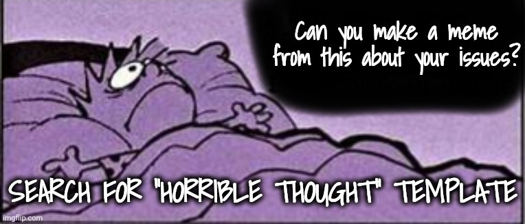 What Horrible Thought Keeps You Awake? | Can you make a meme from this about your issues? SEARCH FOR "HORRIBLE THOUGHT" TEMPLATE | image tagged in horrible thought | made w/ Imgflip meme maker