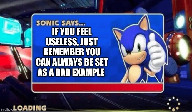 Just look at me | IF YOU FEEL USELESS, JUST REMEMBER YOU CAN ALWAYS BE SET AS A BAD EXAMPLE | image tagged in sonic says | made w/ Imgflip meme maker