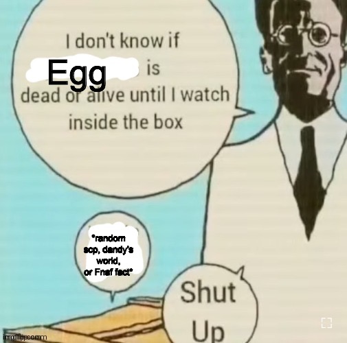 I don't know if ____ is dead or alive | Egg; *random scp, dandy’s world, or Fnaf fact* | image tagged in i don't know if ____ is dead or alive | made w/ Imgflip meme maker