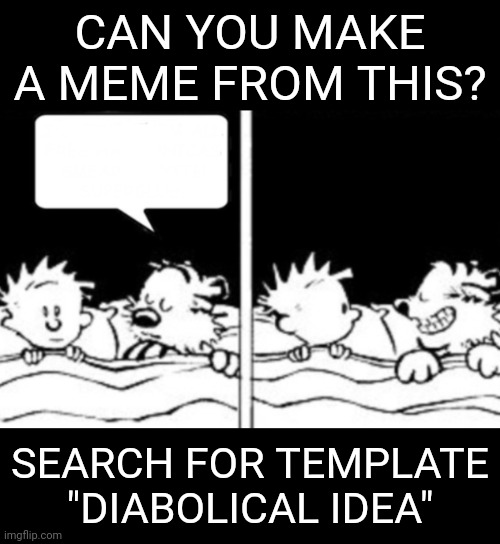 Diabolical idea | CAN YOU MAKE A MEME FROM THIS? SEARCH FOR TEMPLATE "DIABOLICAL IDEA" | image tagged in diabolical idea | made w/ Imgflip meme maker