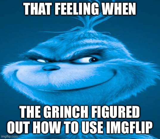 It’s me, the Grinch | THAT FEELING WHEN; THE GRINCH FIGURED OUT HOW TO USE IMGFLIP | image tagged in blue grinch | made w/ Imgflip meme maker