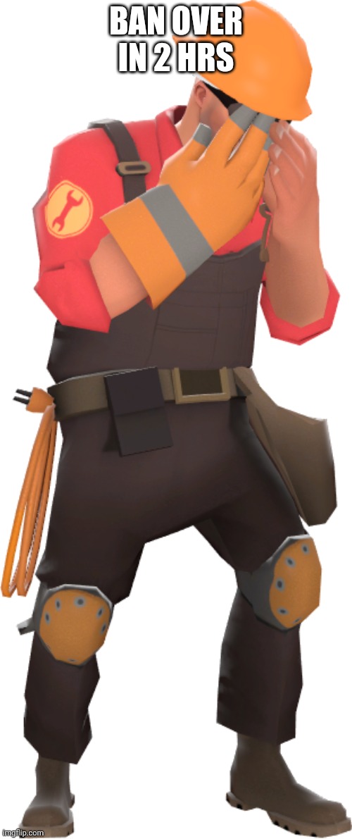 TF2 engineer cry | BAN OVER IN 2 HRS | image tagged in tf2 engineer cry | made w/ Imgflip meme maker