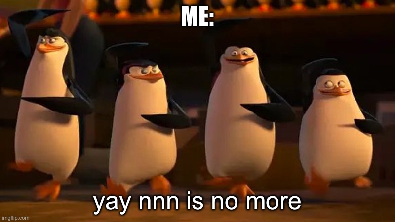 ITS NOVEMBER 30TH | ME:; yay nnn is no more | image tagged in penguins of madagascar,nnn,funny,memes | made w/ Imgflip meme maker