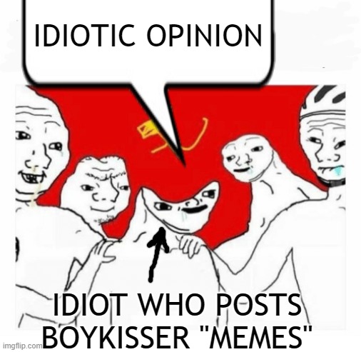 Communism | IDIOTIC OPINION IDIOT WHO POSTS BOYKISSER "MEMES" | image tagged in communism | made w/ Imgflip meme maker