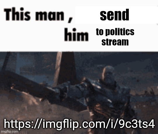 This man, _____ him | send; to politics stream; https://imgflip.com/i/9c3ts4 | image tagged in this man _____ him | made w/ Imgflip meme maker