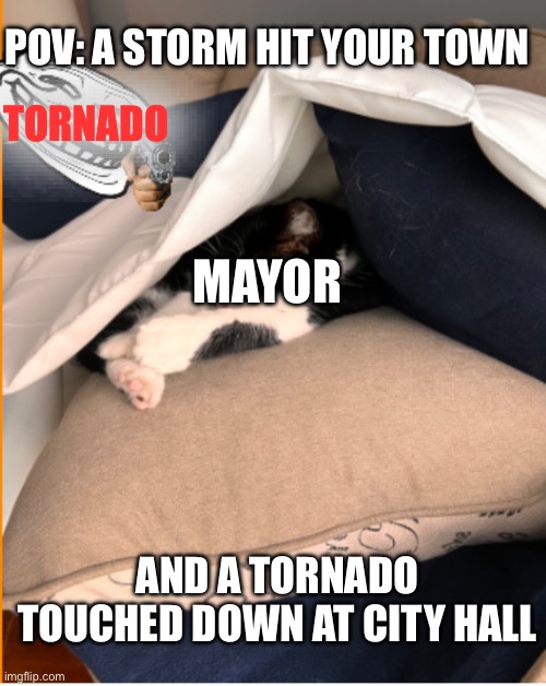 Every landfalling tornado does it | POV: A STORM HIT YOUR TOWN; TORNADO; MAYOR; AND A TORNADO TOUCHED DOWN AT CITY HALL | image tagged in trollface hunting cat,troll face,cat,tornado,mayor | made w/ Imgflip meme maker