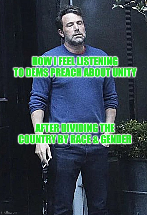 expression memes | HOW I FEEL LISTENING TO DEMS PREACH ABOUT UNITY; AFTER DIVIDING THE COUNTRY BY RACE & GENDER | image tagged in guy smoking looking sad | made w/ Imgflip meme maker