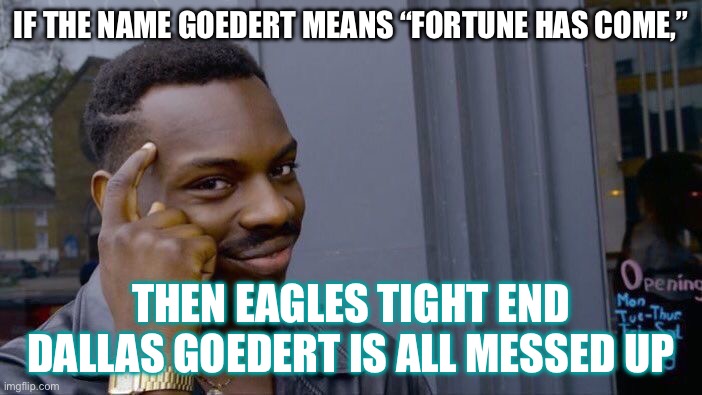 Dallas Goedert | IF THE NAME GOEDERT MEANS “FORTUNE HAS COME,”; THEN EAGLES TIGHT END DALLAS GOEDERT IS ALL MESSED UP | image tagged in memes,roll safe think about it,philadelphia eagles,eagles,dallas cowboys,cowboys | made w/ Imgflip meme maker