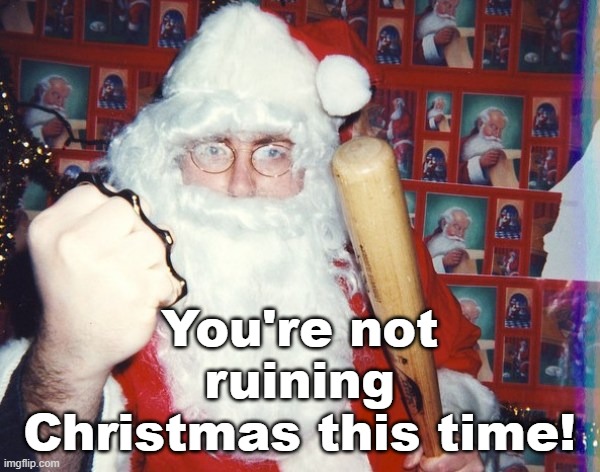 Angry Santa | You're not ruining Christmas this time! | image tagged in angry santa | made w/ Imgflip meme maker