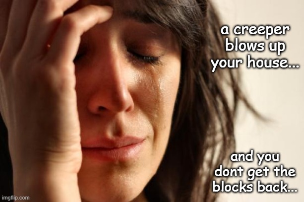 First World Problems Meme | a creeper blows up your house... and you dont get the blocks back... | image tagged in memes,first world problems | made w/ Imgflip meme maker