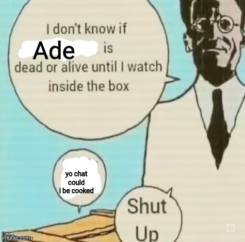 I don't know if ____ is dead or alive | Ade; yo chat could i be cooked | image tagged in i don't know if ____ is dead or alive | made w/ Imgflip meme maker