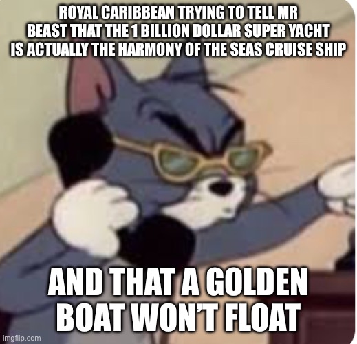 Royal Caribbean after watching one of Mr Beast’s videos | ROYAL CARIBBEAN TRYING TO TELL MR BEAST THAT THE 1 BILLION DOLLAR SUPER YACHT IS ACTUALLY THE HARMONY OF THE SEAS CRUISE SHIP; AND THAT A GOLDEN BOAT WON’T FLOAT | image tagged in tom on the phone | made w/ Imgflip meme maker