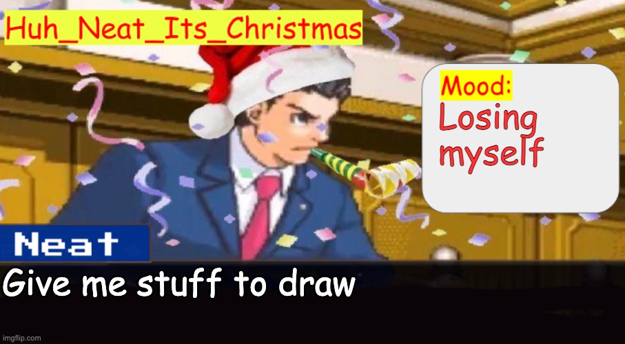 please don't be boring please don't be boring please don't be- | Losing myself; Give me stuff to draw | image tagged in neat's christmas temp | made w/ Imgflip meme maker