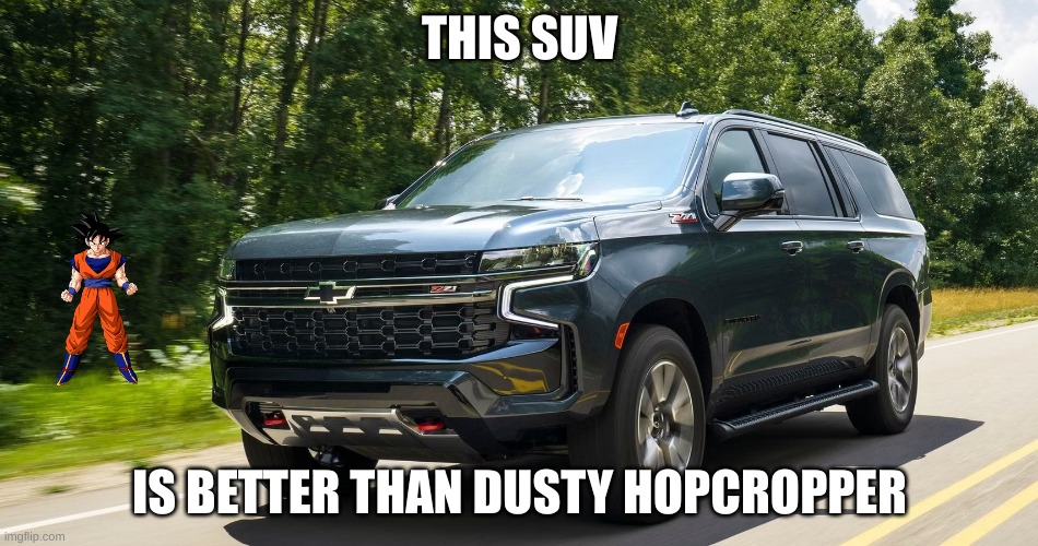 SUV | THIS SUV; IS BETTER THAN DUSTY HOPCROPPER | image tagged in suv | made w/ Imgflip meme maker