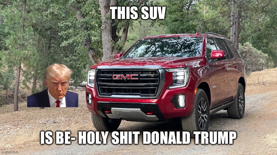 SUV | THIS SUV; IS BE- HOLY SHIT DONALD TRUMP | image tagged in suv | made w/ Imgflip meme maker