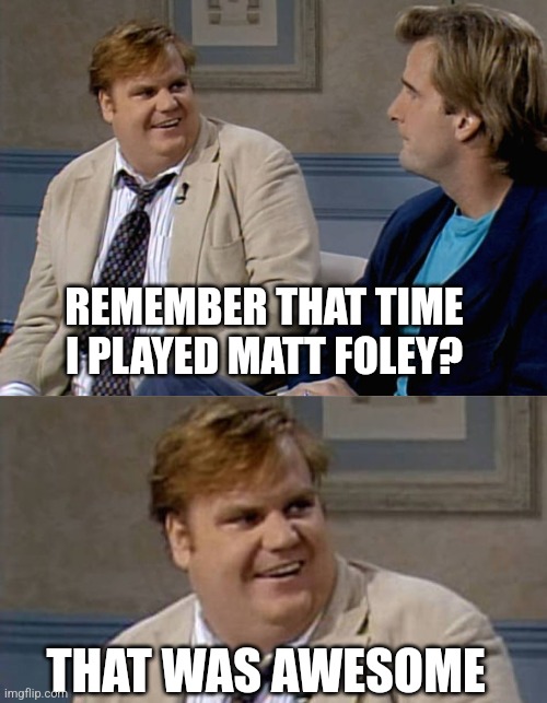 REMEMBER THAT TIME I PLAYED MATT FOLEY? THAT WAS AWESOME | image tagged in remember that time,chris farley awesome | made w/ Imgflip meme maker